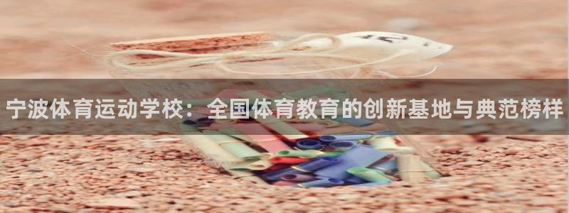 公海赌赌船官方正版app官网：宁波体育运动学校：全国体育教育