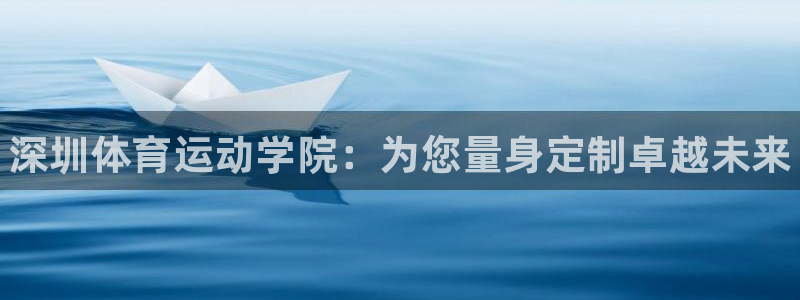 公海赌赌船官方正版app娱乐下载：深圳体育运动学院：