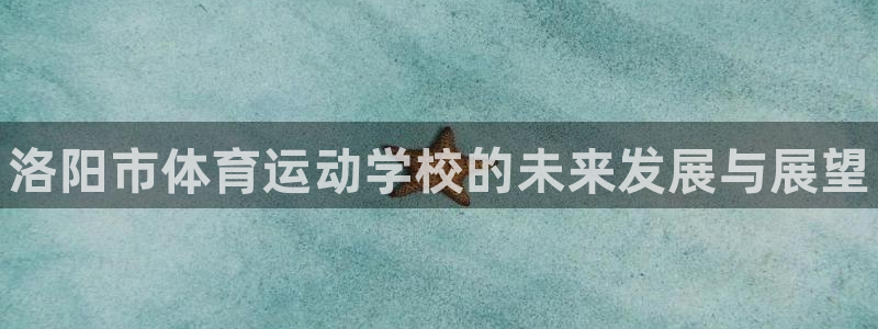 公海赌赌船官方正版app集团：洛阳市体育运动学校的未来发展与