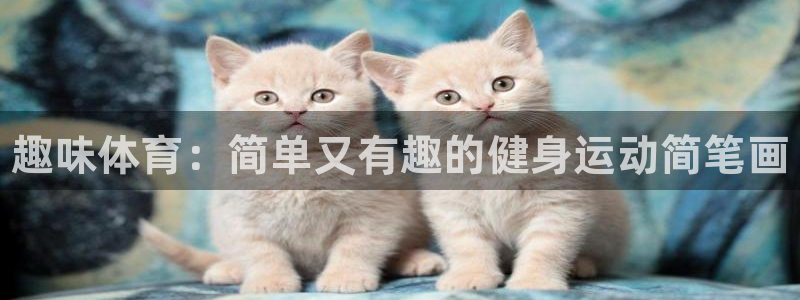 公海赌赌船官网下载招商电话号码查询是多少：趣味体育：简单又有