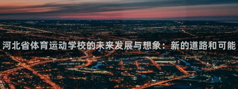 公海赌赌船官方正版app新能源：河北省体育运动学校的未来发展