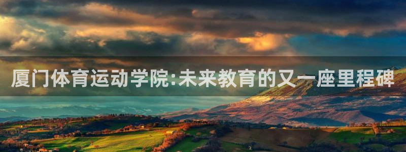 公海赌赌船官方正版app娱乐是那个系列的台子：厦门体育运动学