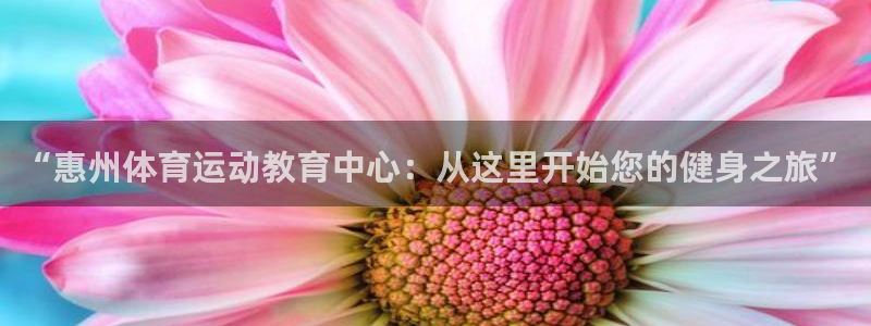 公海赌赌船官方正版app开户：“惠州体育运动教育中心：从这里