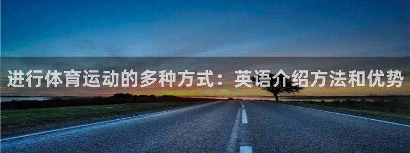 公海赌赌船官网下载平台是正规平台吗：进行体育运动的多种方式：