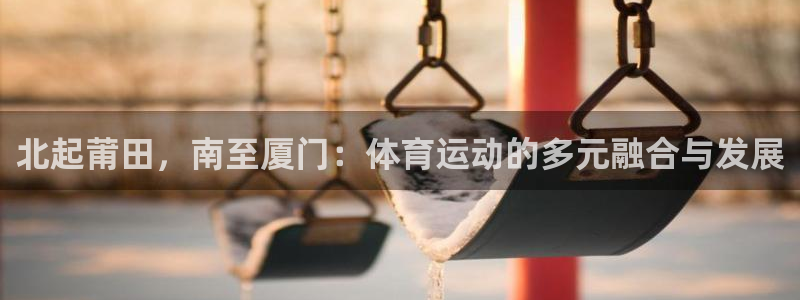 公海赌赌船官网下载平台：北起莆田，南至厦门：体育运动