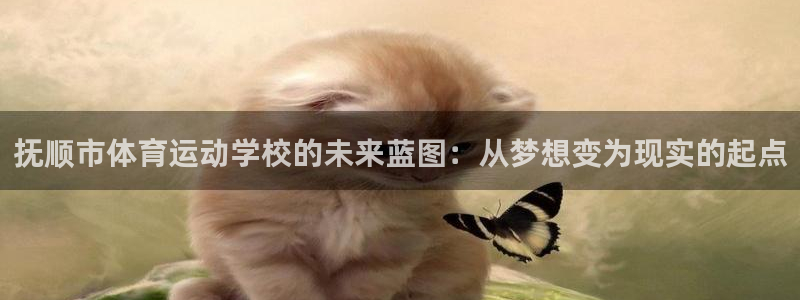 注册公海赌赌船官方正版app：抚顺市体育运动学校的未