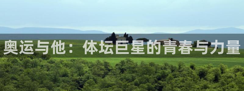 公海赌赌船官网下载娱乐：奥运与他：体坛巨星的青春与力量