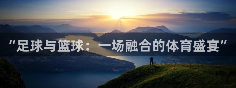 公海赌赌船官方正版app娱乐代理怎么样：“足球与篮球