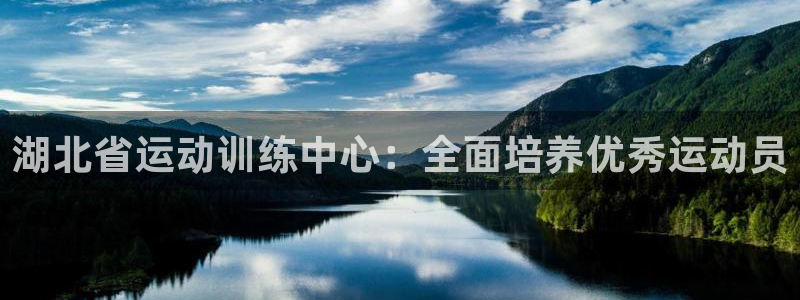 公海赌赌船官方集团官网:湖北省运动训练中心:全面培养优秀运动