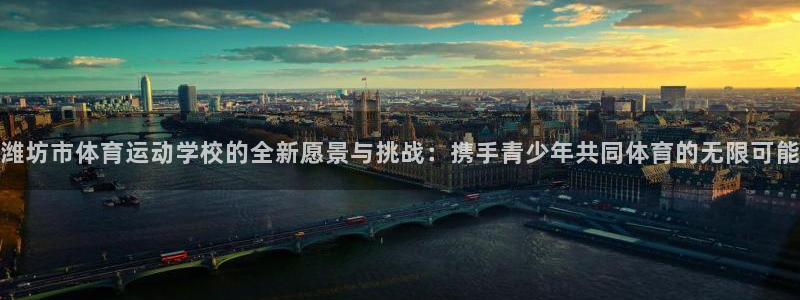 公海赌赌船官网下载平台：潍坊市体育运动学校的全新愿景与挑战：