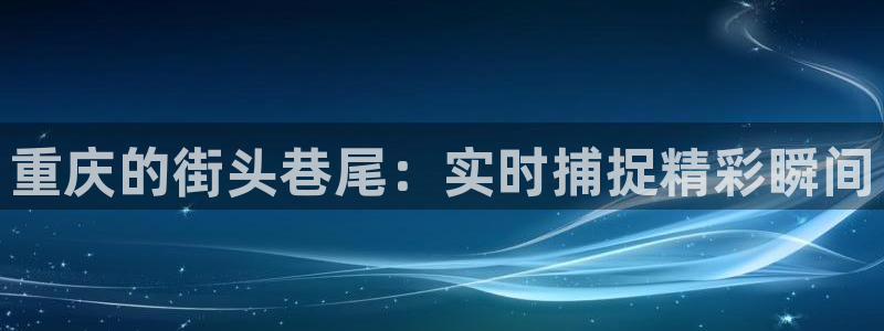 说球帝nba在线直播：重庆的街头巷尾：实时捕捉精彩瞬间