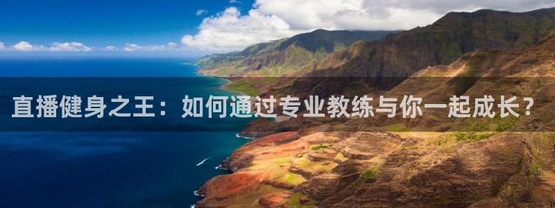 说球帝app：直播健身之王：如何通过专业教练与你一起成长？