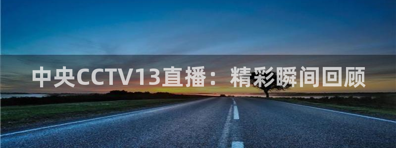 说球帝下载：中央CCTV13直播：精彩瞬间回顾