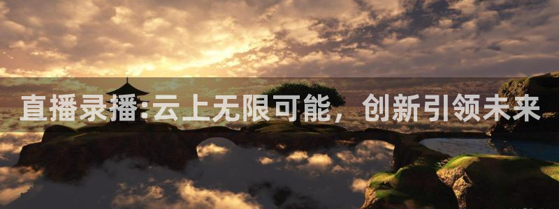 说球帝下载：直播录播:云上无限可能，创新引领未来